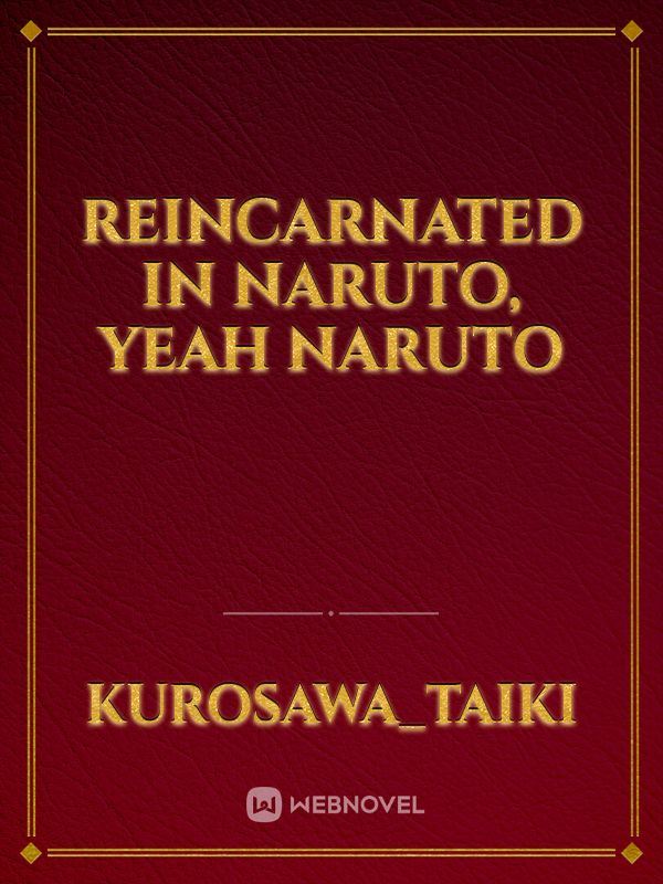Reincarnated in Naruto, Yeah Naruto