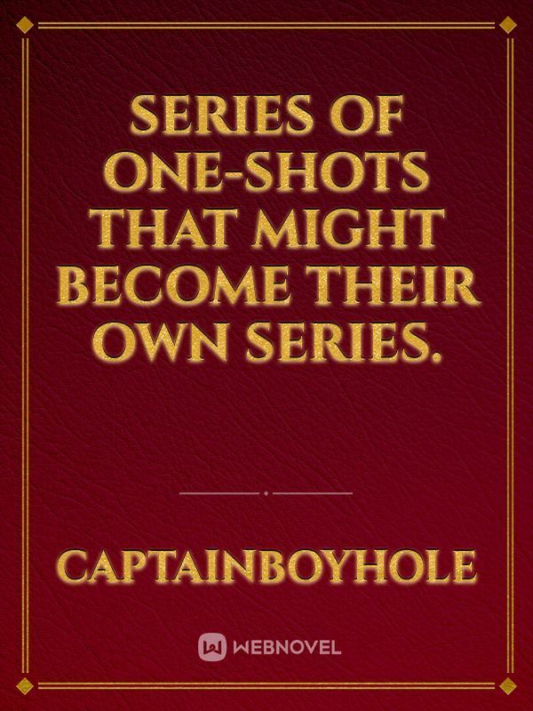 Series of One-Shots That Might Become Their Own Series.