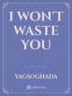 I won't waste you