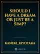 Should I have a dream or just be a simp?