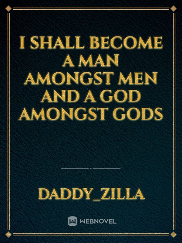 I shall become a man amongst men and a god amongst gods