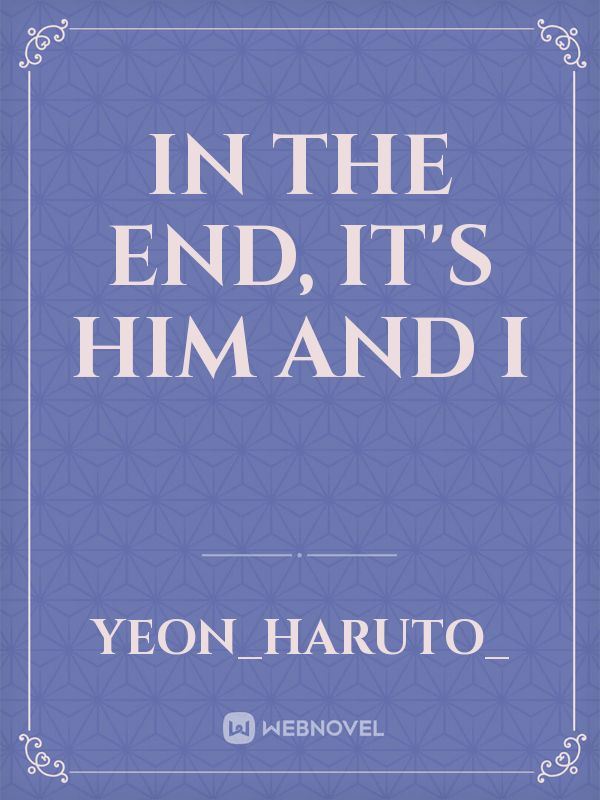In the end, it's him and I