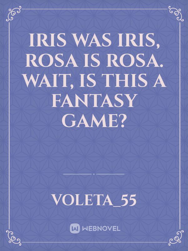 Iris was Iris, Rosa is Rosa. Wait, is this a fantasy game?
