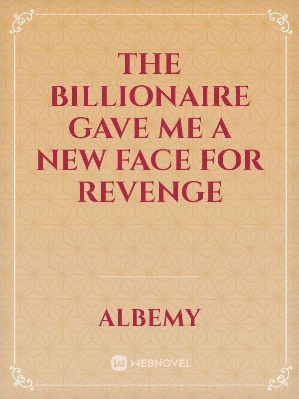 The Billionaire Gave Me a New Face for Revenge