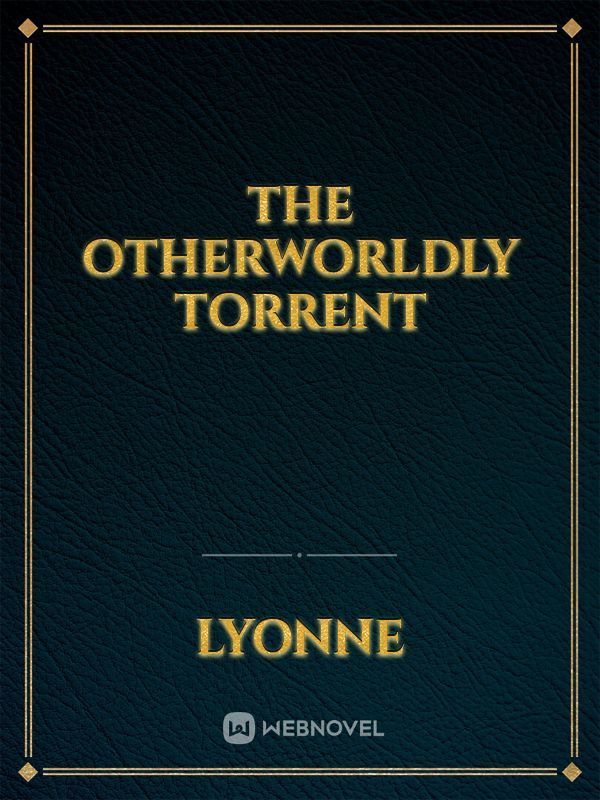The otherworldly torrent