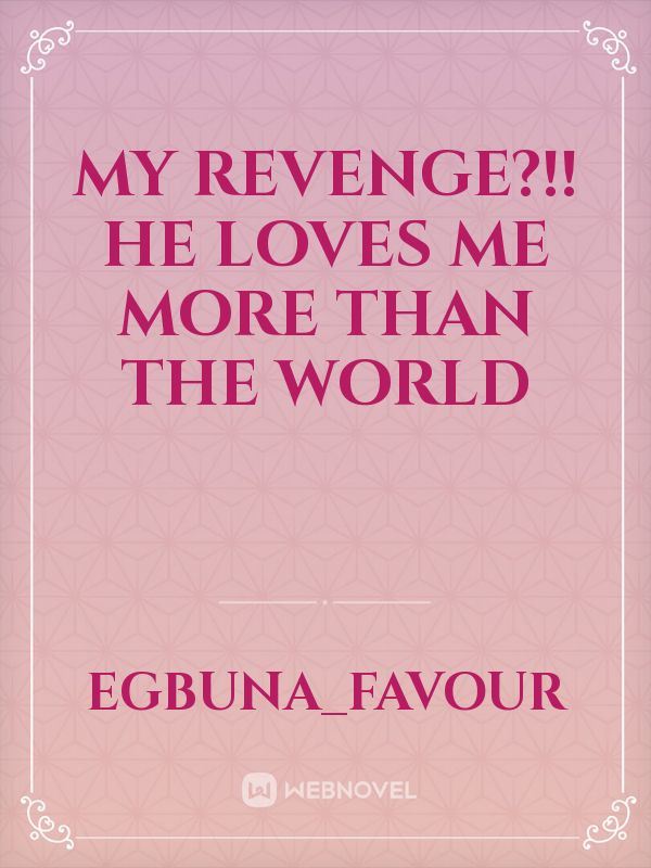 My Revenge?!! He Loves Me More Than The World